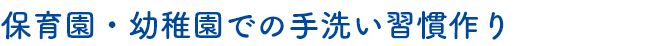 保育園・幼稚園での手洗い習慣作り