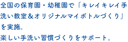 全国の保育園・幼稚園で「キレイキレイ手洗い教室&オリジナルマイボトルづくり」を実施。楽しい手洗い習慣づくりをサポート。